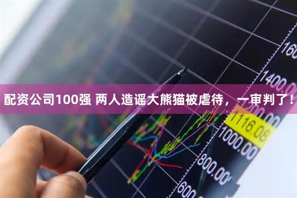 配资公司100强 两人造谣大熊猫被虐待，一审判了！