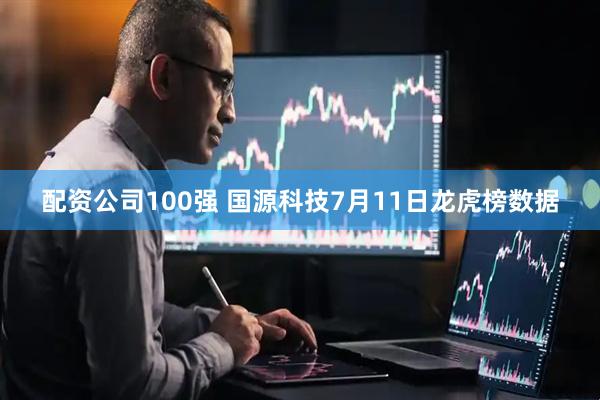 配资公司100强 国源科技7月11日龙虎榜数据