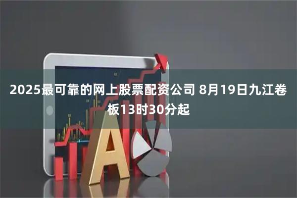 2025最可靠的网上股票配资公司 8月19日九江卷板13时30分起