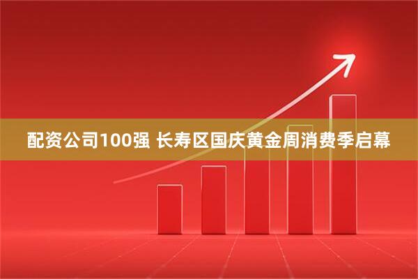 配资公司100强 长寿区国庆黄金周消费季启幕