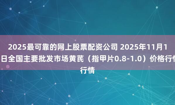 2025最可靠的网上股票配资公司 2025年11月14日全国主要批发市场黄芪（指甲片0.8-1.0）价格行情