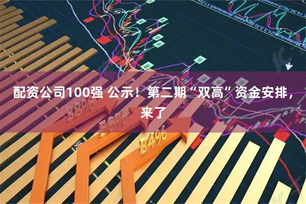 配资公司100强 公示！第二期“双高”资金安排，来了