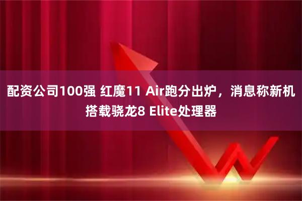 配资公司100强 红魔11 Air跑分出炉，消息称新机搭载骁龙8 Elite处理器