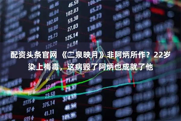 配资头条官网 《二泉映月》非阿炳所作？22岁染上梅毒，这病毁了阿炳也成就了他